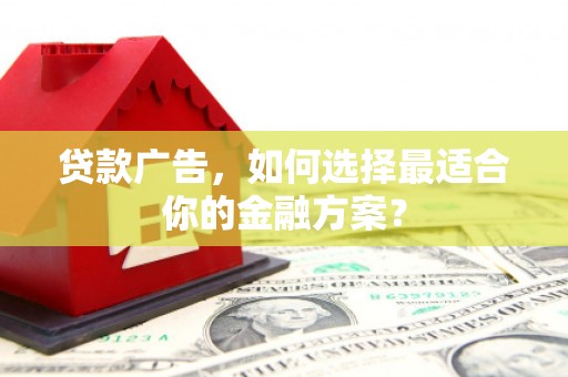 王益贷款广告，如何选择最适合你的金融方案？