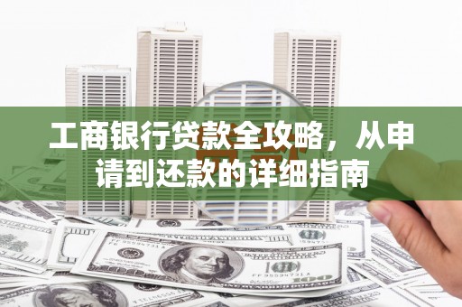 高安工商银行贷款全攻略，从申请到还款的详细指南