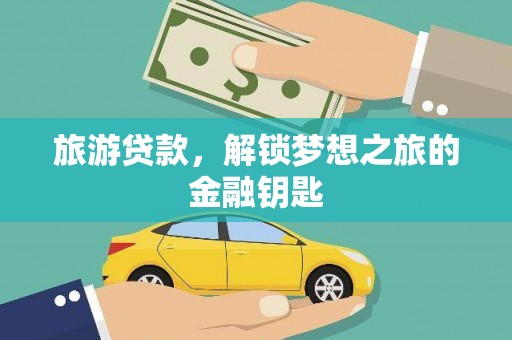 淇县旅游贷款，解锁梦想之旅的金融钥匙