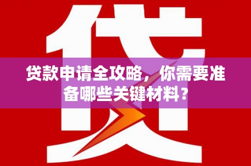 石城贷款申请全攻略，你需要准备哪些关键材料？