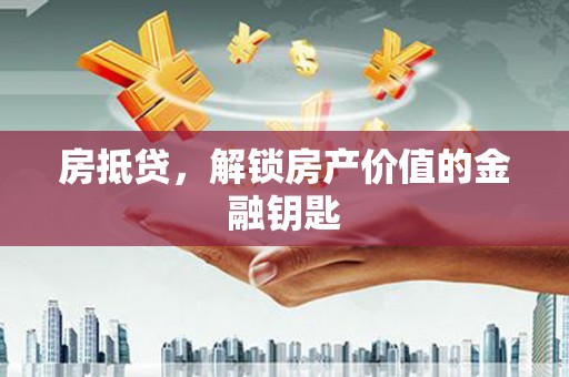 太子河房抵贷，解锁房产价值的金融钥匙