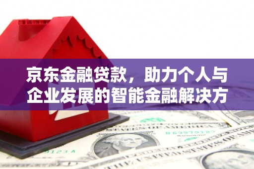 阳曲京东金融贷款，助力个人与企业发展的智能金融解决方案