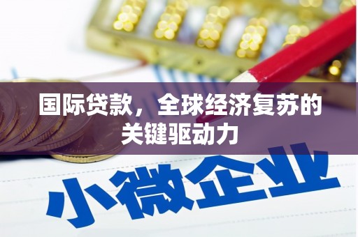 鼓山国际贷款，全球经济复苏的关键驱动力