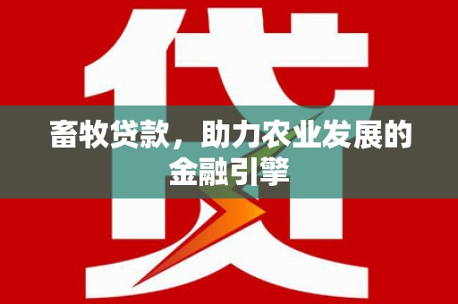 潜江畜牧贷款，助力农业发展的金融引擎