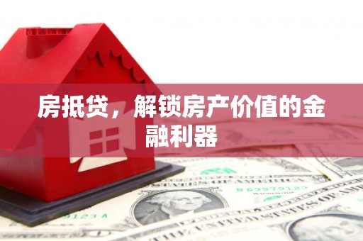 汉阳房抵贷，解锁房产价值的金融利器