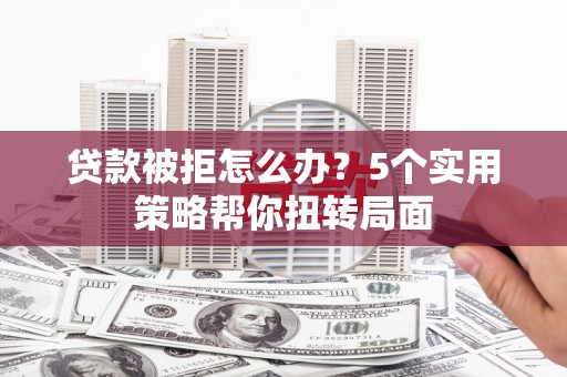 海拉尔贷款被拒怎么办？5个实用策略帮你扭转局面