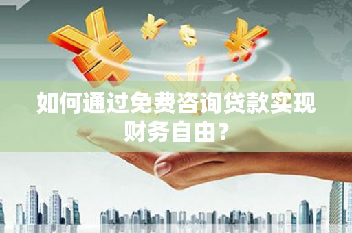 秦皇岛如何通过免费咨询贷款实现财务自由？