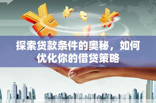 川汇探索贷款条件的奥秘，如何优化你的借贷策略