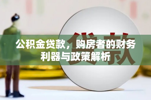 山西公积金贷款，购房者的财务利器与政策解析