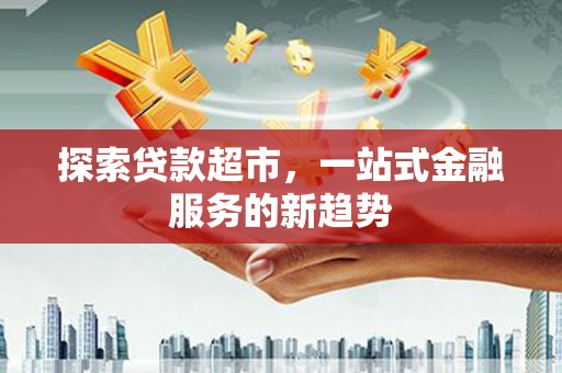 韶关探索贷款超市，一站式金融服务的新趋势