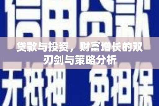 延平贷款与投资，财富增长的双刃剑与策略分析