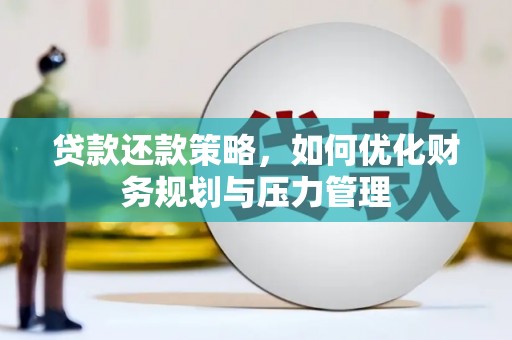 佛冈贷款还款策略，如何优化财务规划与压力管理