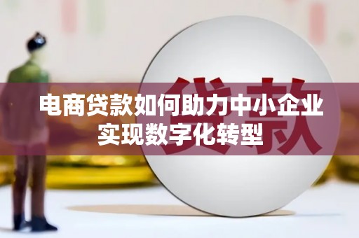 矿区电商贷款如何助力中小企业实现数字化转型