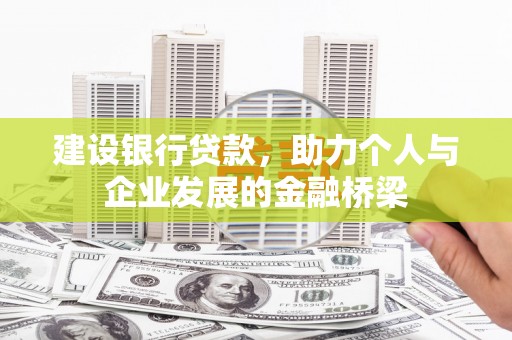 吴桥建设银行贷款，助力个人与企业发展的金融桥梁