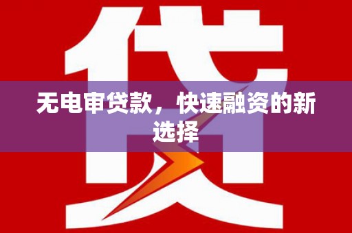 上杭无电审贷款，快速融资的新选择