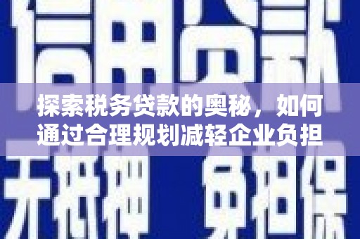 光明新区探索税务贷款的奥秘，如何通过合理规划减轻企业负担