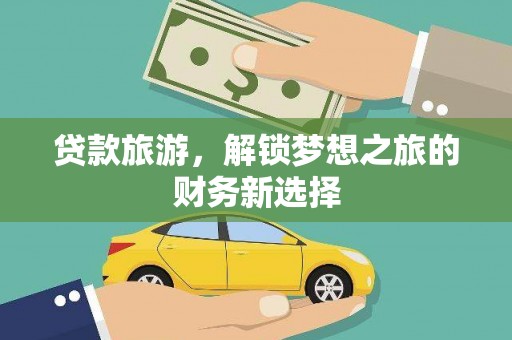 龙江贷款旅游，解锁梦想之旅的财务新选择