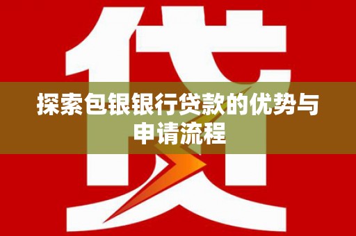 红塔探索包银银行贷款的优势与申请流程