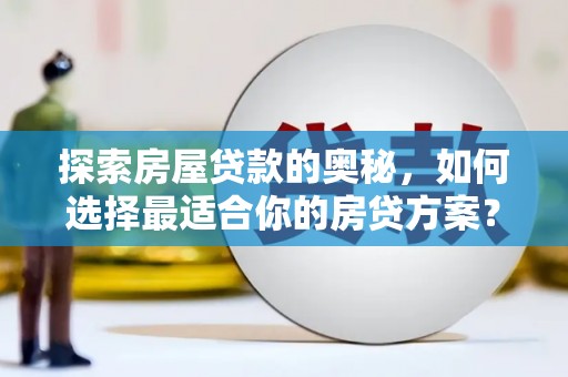 和林格尔探索房屋贷款的奥秘，如何选择最适合你的房贷方案？