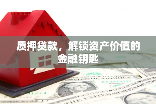大里质押贷款，解锁资产价值的金融钥匙