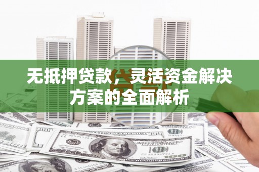 班玛无抵押贷款，灵活资金解决方案的全面解析