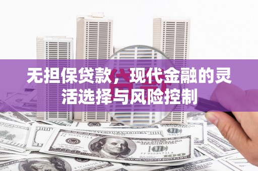 东胜无担保贷款，现代金融的灵活选择与风险控制