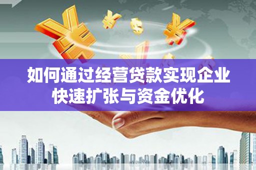 浑南如何通过经营贷款实现企业快速扩张与资金优化