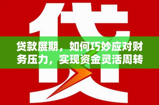 民雄贷款展期，如何巧妙应对财务压力，实现资金灵活周转