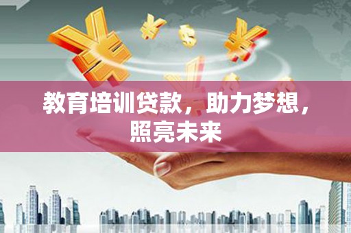 邯山教育培训贷款，助力梦想，照亮未来