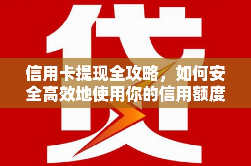 龙陵信用卡提现全攻略，如何安全高效地使用你的信用额度