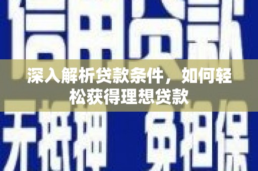 闻喜深入解析贷款条件，如何轻松获得理想贷款