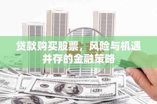 台西贷款购买股票，风险与机遇并存的金融策略
