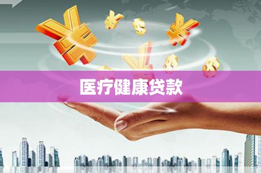 固始医疗健康贷款