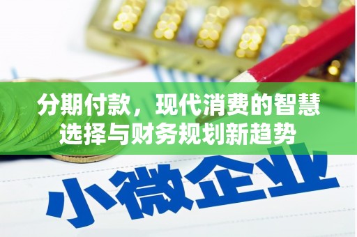 花地玛堂区分期付款，现代消费的智慧选择与财务规划新趋势