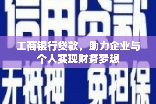 桓仁工商银行贷款，助力企业与个人实现财务梦想