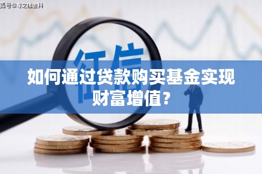 栖霞如何通过贷款购买基金实现财富增值？