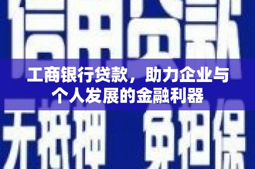 北门工商银行贷款，助力企业与个人发展的金融利器