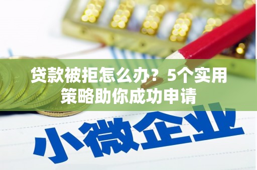 商州贷款被拒怎么办？5个实用策略助你成功申请