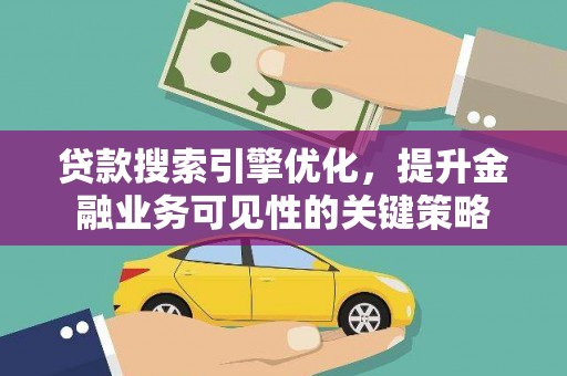 徽州贷款搜索引擎优化，提升金融业务可见性的关键策略