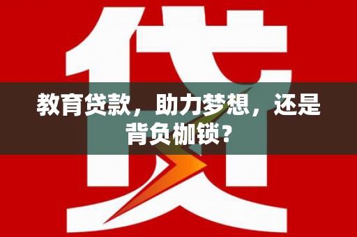 泾县教育贷款，助力梦想，还是背负枷锁？