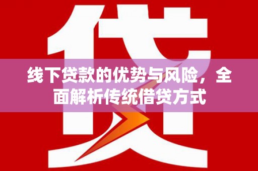 达拉特旗线下贷款的优势与风险，全面解析传统借贷方式