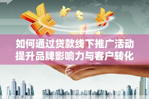 芦竹如何通过贷款线下推广活动提升品牌影响力与客户转化率