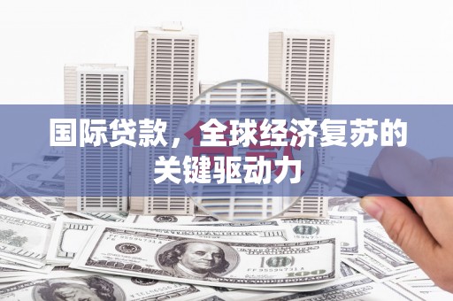 宽甸国际贷款，全球经济复苏的关键驱动力