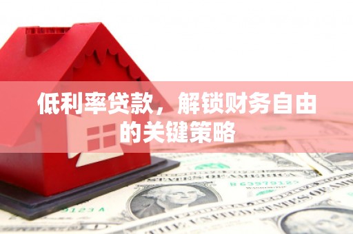 泗水低利率贷款，解锁财务自由的关键策略