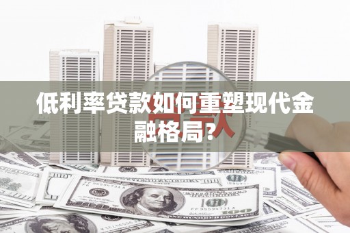 东洲低利率贷款如何重塑现代金融格局？