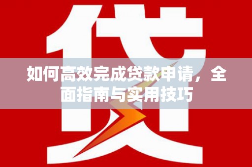 坪林如何高效完成贷款申请，全面指南与实用技巧