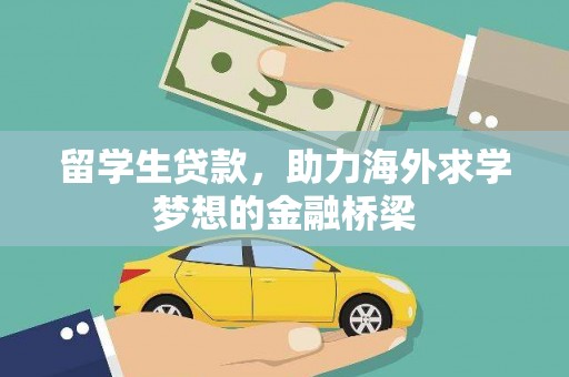 上杭留学生贷款，助力海外求学梦想的金融桥梁