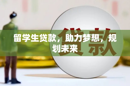 吉州留学生贷款，助力梦想，规划未来