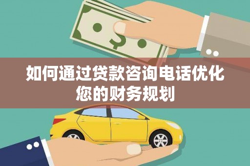葵青如何通过贷款咨询电话优化您的财务规划