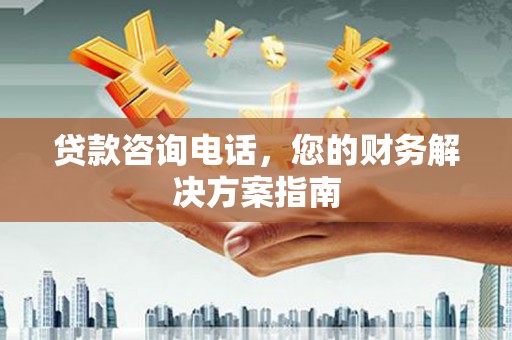 小店贷款咨询电话，您的财务解决方案指南